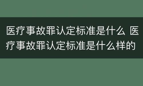 医疗事故罪认定标准是什么 医疗事故罪认定标准是什么样的