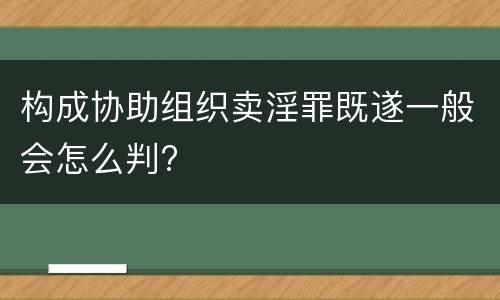 构成协助组织卖淫罪既遂一般会怎么判?