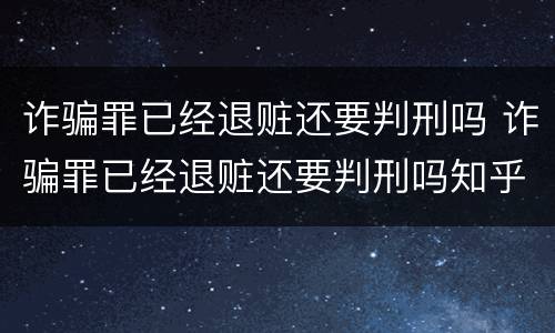 诈骗罪已经退赃还要判刑吗 诈骗罪已经退赃还要判刑吗知乎
