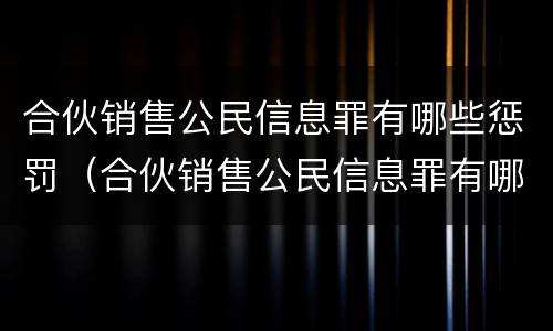 合伙销售公民信息罪有哪些惩罚（合伙销售公民信息罪有哪些惩罚规定）