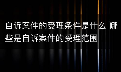 自诉案件的受理条件是什么 哪些是自诉案件的受理范围