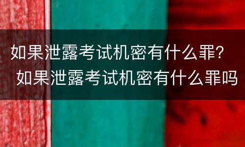如果泄露考试机密有什么罪？ 如果泄露考试机密有什么罪吗