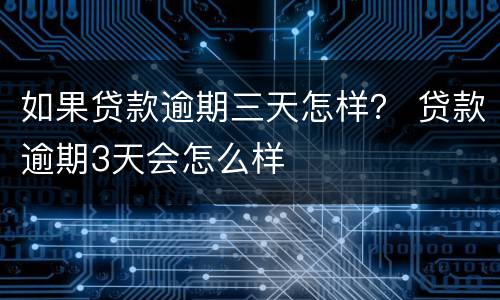 如果贷款逾期三天怎样？ 贷款逾期3天会怎么样