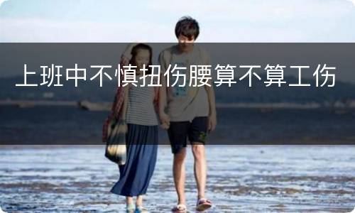 上班中不慎扭伤腰算不算工伤