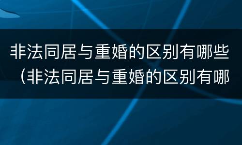 非法同居与重婚的区别有哪些（非法同居与重婚的区别有哪些呢）