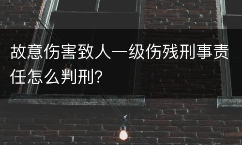故意伤害致人一级伤残刑事责任怎么判刑？