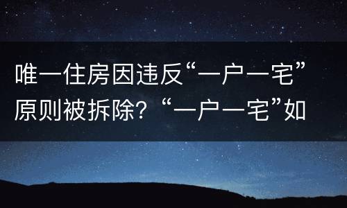 唯一住房因违反“一户一宅”原则被拆除？“一户一宅”如何认定？