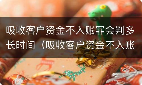 吸收客户资金不入账罪会判多长时间（吸收客户资金不入账罪会判多长时间呢）