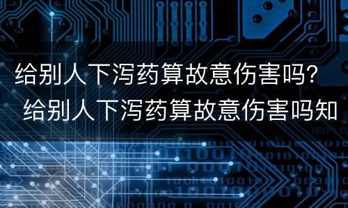 给别人下泻药算故意伤害吗？ 给别人下泻药算故意伤害吗知乎