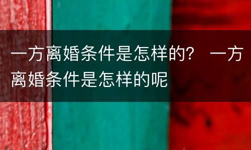 一方离婚条件是怎样的？ 一方离婚条件是怎样的呢