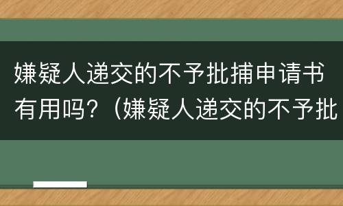 嫌疑人递交的不予批捕申请书有用吗?（嫌疑人递交的不予批捕申请书有用吗）