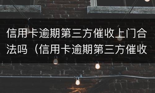 信用卡逾期第三方催收上门合法吗（信用卡逾期第三方催收上门合法吗）