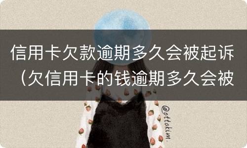 信用卡欠款逾期多久会被起诉（欠信用卡的钱逾期多久会被起诉）