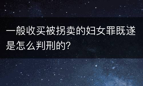 一般收买被拐卖的妇女罪既遂是怎么判刑的？