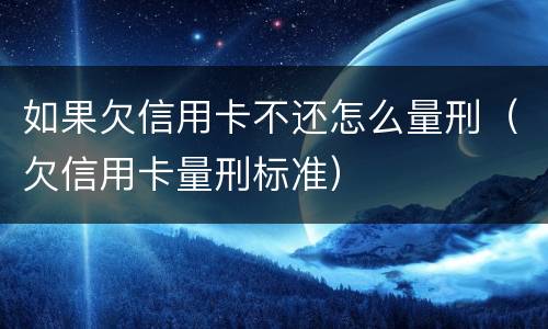 如果欠信用卡不还怎么量刑（欠信用卡量刑标准）
