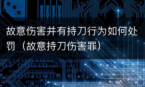 故意伤害并有持刀行为如何处罚（故意持刀伤害罪）