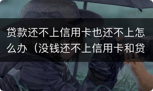 贷款还不上信用卡也还不上怎么办（没钱还不上信用卡和贷款怎么办?）