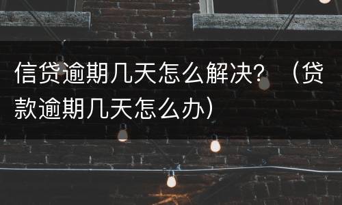 信贷逾期几天怎么解决？（贷款逾期几天怎么办）