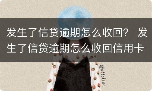 发生了信贷逾期怎么收回？ 发生了信贷逾期怎么收回信用卡
