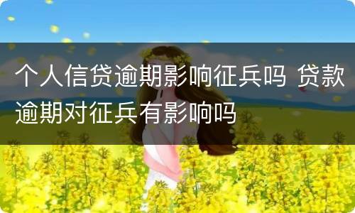 个人信贷逾期影响征兵吗 贷款逾期对征兵有影响吗