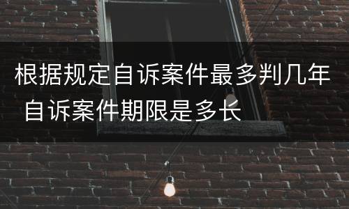 根据规定自诉案件最多判几年 自诉案件期限是多长