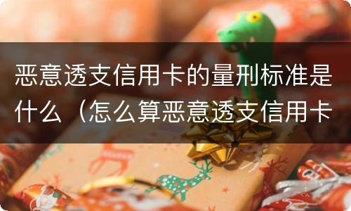 恶意透支信用卡的量刑标准是什么（怎么算恶意透支信用卡罪 标准）