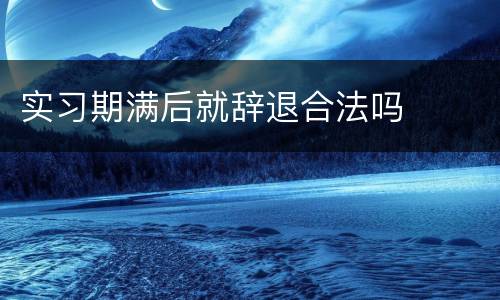 实习期满后就辞退合法吗