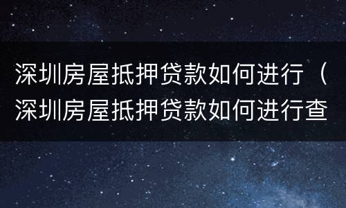 深圳房屋抵押贷款如何进行（深圳房屋抵押贷款如何进行查询）