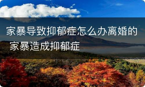 家暴导致抑郁症怎么办离婚的 家暴造成抑郁症