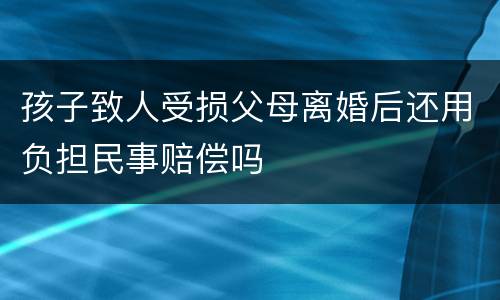 孩子致人受损父母离婚后还用负担民事赔偿吗