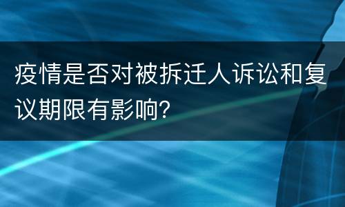 疫情是否对被拆迁人诉讼和复议期限有影响？