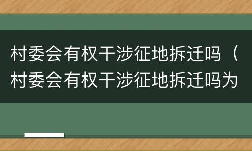 村委会有权干涉征地拆迁吗（村委会有权干涉征地拆迁吗为什么）
