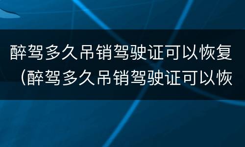 醉驾多久吊销驾驶证可以恢复（醉驾多久吊销驾驶证可以恢复驾照）