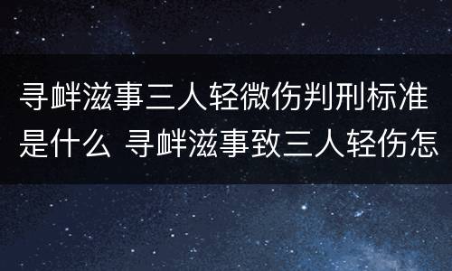 寻衅滋事三人轻微伤判刑标准是什么 寻衅滋事致三人轻伤怎么判刑