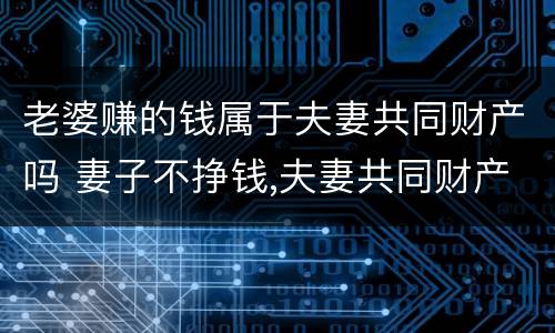 老婆赚的钱属于夫妻共同财产吗 妻子不挣钱,夫妻共同财产
