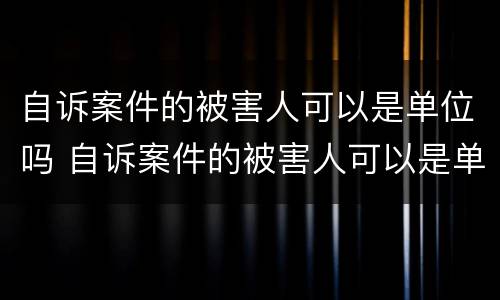 自诉案件的被害人可以是单位吗 自诉案件的被害人可以是单位吗怎么写