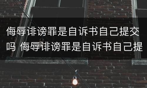 侮辱诽谤罪是自诉书自己提交吗 侮辱诽谤罪是自诉书自己提交吗怎么写