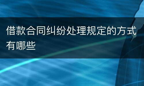 借款合同纠纷处理规定的方式有哪些