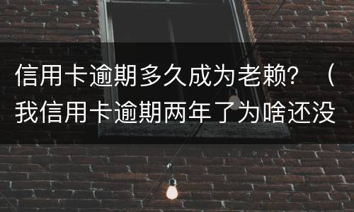 信用卡逾期多久成为老赖？（我信用卡逾期两年了为啥还没变老赖）