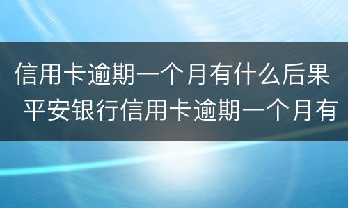 信用卡逾期一个月有什么后果 平安银行信用卡逾期一个月有什么后果