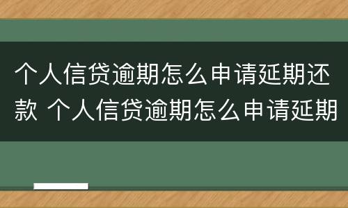个人信贷逾期怎么申请延期还款 个人信贷逾期怎么申请延期还款呢