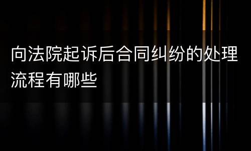 向法院起诉后合同纠纷的处理流程有哪些