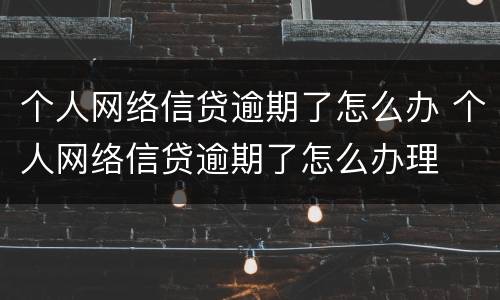 个人网络信贷逾期了怎么办 个人网络信贷逾期了怎么办理