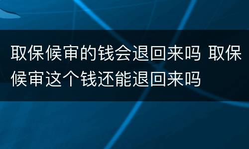 取保候审的钱会退回来吗 取保候审这个钱还能退回来吗