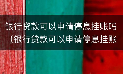 银行贷款可以申请停息挂账吗（银行贷款可以申请停息挂账吗多久）