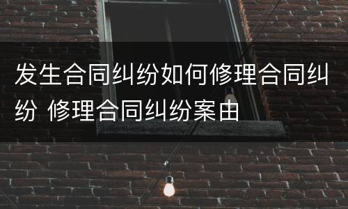 发生合同纠纷如何修理合同纠纷 修理合同纠纷案由