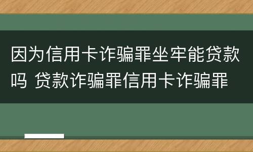 因为信用卡诈骗罪坐牢能贷款吗 贷款诈骗罪信用卡诈骗罪