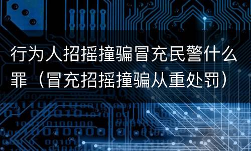 行为人招摇撞骗冒充民警什么罪（冒充招摇撞骗从重处罚）