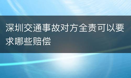 深圳交通事故对方全责可以要求哪些赔偿