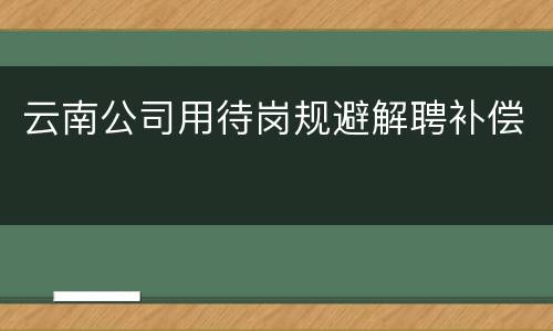 云南公司用待岗规避解聘补偿